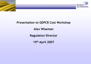 Presentation to GDPCR Cost Workshop Alex Wiseman Regulation Director 19 th April 2007