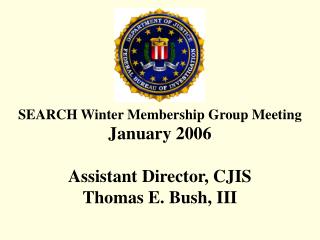 SEARCH Winter Membership Group Meeting January 2006 Assistant Director, CJIS Thomas E. Bush, III