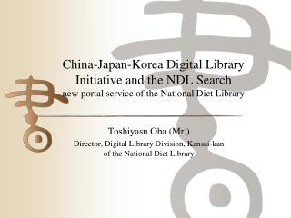 Toshiyasu Oba (Mr.) Director, Digital Library Division, Kansai- kan of the National Diet Library