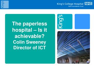 The paperless hospital – Is it achievable? Colin Sweeney Director of ICT