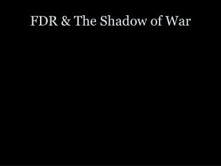 FDR &amp; The Shadow of War