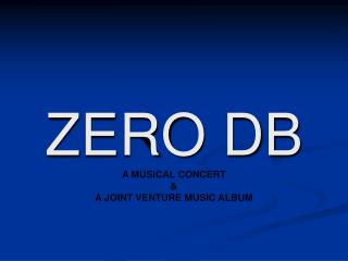 ZERO DB A MUSICAL CONCERT &amp; A JOINT VENTURE MUSIC ALBUM