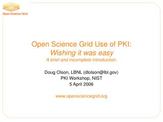 Open Science Grid Use of PKI: Wishing it was easy A brief and incomplete introduction.