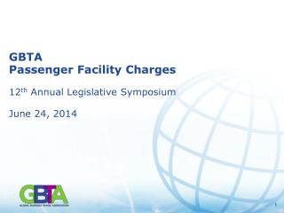 GBTA Passenger Facility Charges 12 th Annual Legislative Symposium June 24, 2014