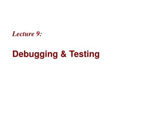 Lecture 9: Debugging &amp; Testing