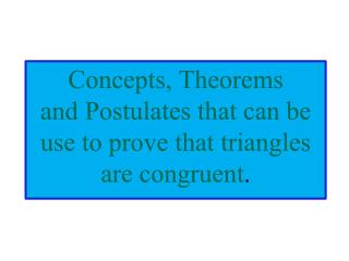 Concepts, Theorems and Postulates that can be use to prove that triangles are congruent .