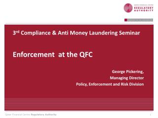 3 rd Compliance &amp; Anti Money Laundering Seminar Enforcement at the QFC George Pickering,