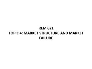 REM 621 TOPIC 4: MARKET STRUCTURE AND MARKET FAILURE