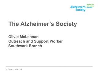 The Alzheimer’s Society Olivia McLennan Outreach and Support Worker Southwark Branch