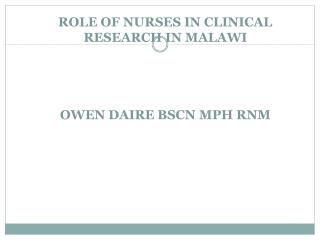 ROLE OF NURSES IN CLINICAL RESEARCH IN MALAWI OWEN DAIRE BSCN MPH RNM