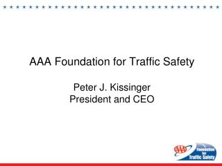 AAA Foundation for Traffic Safety Peter J. Kissinger President and CEO