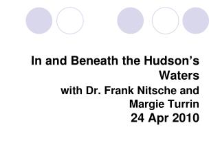 In and Beneath the Hudson’s Waters with Dr. Frank Nitsche and Margie Turrin  24 Apr 2010