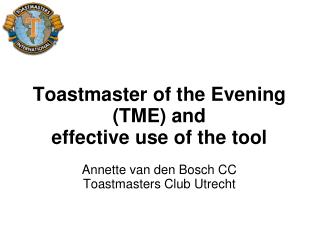 Toastmaster of the Evening (TME) and effective use of the tool Annette van den Bosch CC