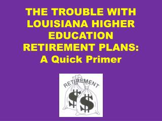 THE TROUBLE WITH LOUISIANA HIGHER EDUCATION RETIREMENT PLANS: A Quick Primer