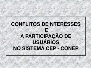CONFLITOS DE NTERESSES E A PARTICIPAÇÃO DE USUÁRIOS NO SISTEMA CEP - CONEP