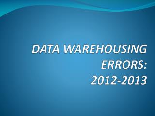 DATA WAREHOUSING ERRORS: 2012-2013