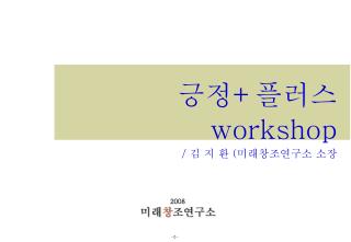 긍정 + 플러스 workshop / 김 지 환 ( 미래창조연구소 소장