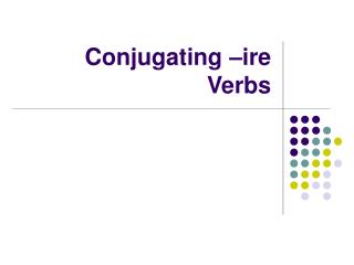 Conjugating –ire Verbs