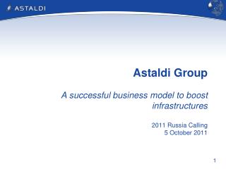 Astaldi Group A successful business model to boost infrastructures 2011 Russia Calling