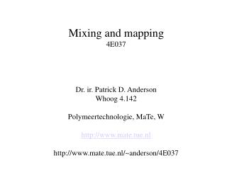 Mixing and mapping 4E037 Dr. ir. Patrick D. Anderson Whoog 4.142 Polymeertechnologie, MaTe, W