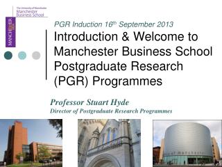PGR Induction 16 th September 2013 Introduction &amp; Welcome to Manchester Business School