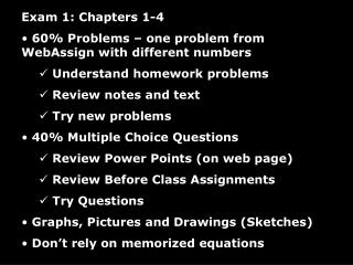 Exam 1: Chapters 1-4 60% Problems – one problem from WebAssign with different numbers