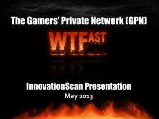 The Gamers’ Private Network (GPN) InnovationScan Presentation May 2013