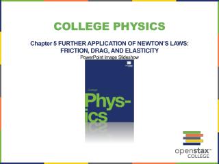 College Physics Chapter 5 FURTHER APPLICATION OF NEWTON’S LAWS: FRICTION, DRAG, AND ELASTICITY