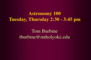 Astronomy 100 Tuesday, Thursday 2:30 - 3:45 pm Tom Burbine tburbine@mtholyoke