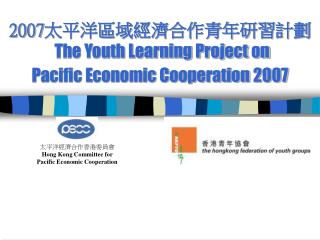 2007 太平洋區域經濟合作青年研習計劃 The Youth Learning Project on Pacific Economic Cooperation 2007