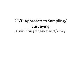 2C/D Approach to Sampling/ Surveying Administering the assessment/survey