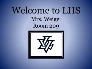 Welcome to LHS Mrs. Weigel Room 209