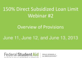 150 % Direct Subsidized Loan Limit Webinar #2 Overview of Provisions