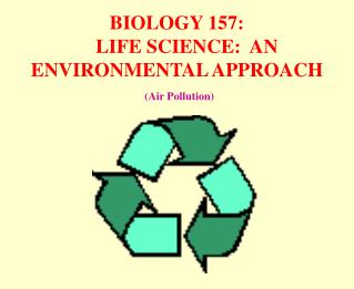 BIOLOGY 157: LIFE SCIENCE: AN ENVIRONMENTAL APPROACH (Air Pollution)