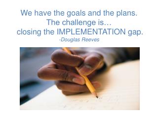 We have the goals and the plans. The challenge is… closing the IMPLEMENTATION gap.