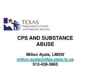 CPS AND SUBSTANCE ABUSE Milton Ayala, LMSW milton.ayala@dfps.state.tx 512-438-3863