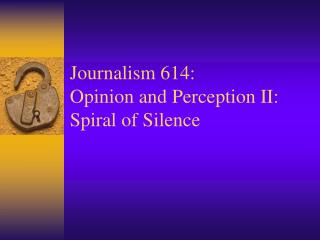 Journalism 614: Opinion and Perception II: Spiral of Silence