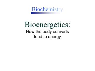 B ioc he mi st ry Bioenergetics: How the body converts food to energy