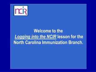 Welcome to the Logging into the NCIR lesson for the North Carolina Immunization Branch.