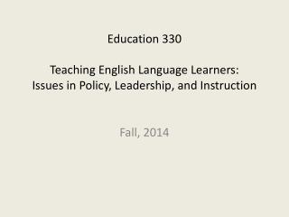 Education 330 Teaching English Language Learners: Issues in Policy, Leadership, and Instruction