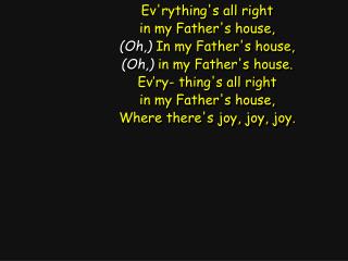 Ev'rything's all right in my Father's house, (Oh,) In my Father's house,