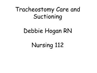 Tracheostomy Care and Suctioning Debbie Hogan RN Nursing 112