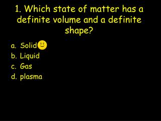 1. Which state of matter has a definite volume and a definite shape?