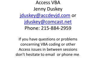 Access VBA Jenny Duskey jduskey@accdevjd or jduskey@comcast Phone: 215-884-2959