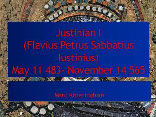 Justinian I (Flavius Petrus Sabbatius Iustinius ) May 11 483- November 14 565