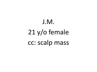 J.M. 21 y/o female c c: scalp mass