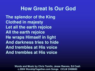 How Great Is Our God The splendor of the King Clothed in majesty Let all the earth rejoice