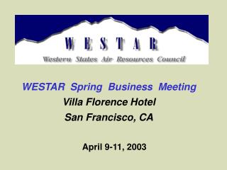 WESTAR Spring Business Meeting Villa Florence Hotel San Francisco, CA April 9-11, 2003