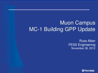 Muon Campus MC-1 Building GPP Update Russ Alber FESS Engineering November 28, 2012