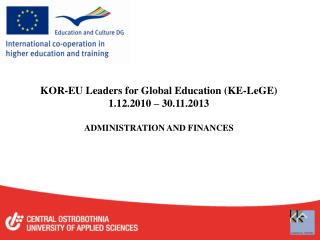 KOR-EU Leaders for Global Education (KE-LeGE) 1.12.2010 – 30.11.2013 ADMINISTRATION AND FINANCES